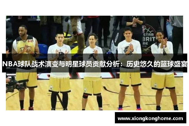 NBA球队战术演变与明星球员贡献分析：历史悠久的篮球盛宴