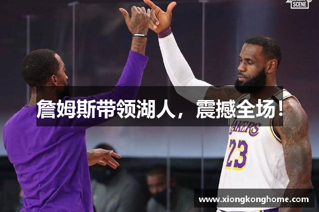 詹姆斯带领湖人，震撼全场！