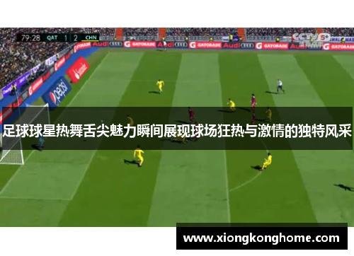 足球球星热舞舌尖魅力瞬间展现球场狂热与激情的独特风采