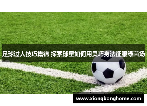 足球过人技巧集锦 探索球星如何用灵巧身法征服绿茵场