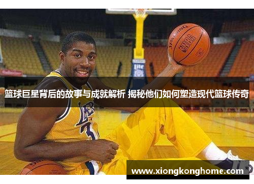篮球巨星背后的故事与成就解析 揭秘他们如何塑造现代篮球传奇